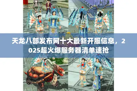 天龙八部发布网十大最新开服信息，2025超火爆服务器清单速抢