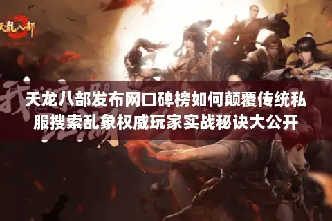 天龙八部发布网口碑榜如何颠覆传统私服搜索乱象权威玩家实战秘诀大公开