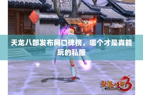 天龙八部发布网口碑榜，哪个才是真能玩的私服