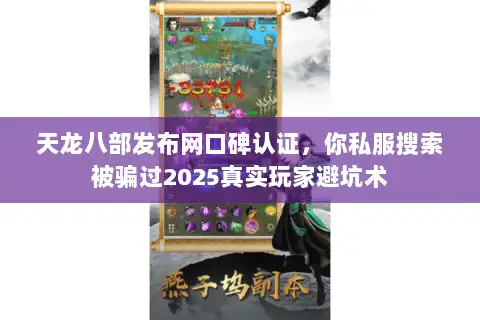 天龙八部发布网口碑认证，你私服搜索被骗过2025真实玩家避坑术