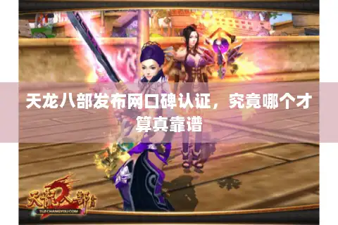 天龙八部发布网口碑认证，究竟哪个才算真靠谱