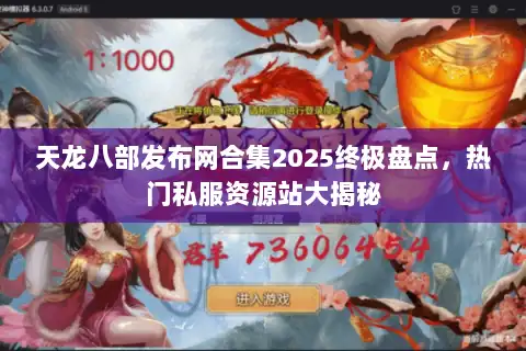 天龙八部发布网合集2025终极盘点,热门私服资源站大揭秘 天龙八部发布网合集2025终极盘点,热门私服资源站大揭秘
