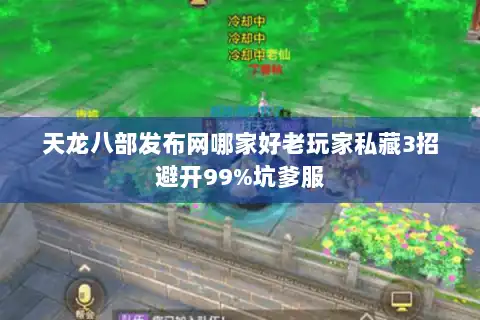 天龙八部发布网哪家好老玩家私藏3招避开99%坑爹服