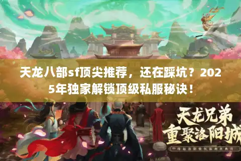天龙八部sf顶尖推荐，还在踩坑？2025年独家解锁顶级私服秘诀！