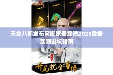天龙八部发布网哪家最靠谱2025数据实测避坑指南