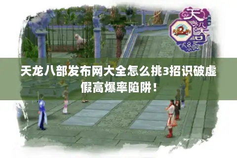 天龙八部发布网大全怎么挑3招识破虚假高爆率陷阱！