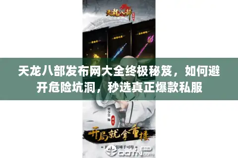 天龙八部发布网大全终极秘笈，如何避开危险坑洞，秒选真正爆款私服