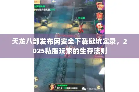 天龙八部发布网安全下载避坑实录，2025私服玩家的生存法则
