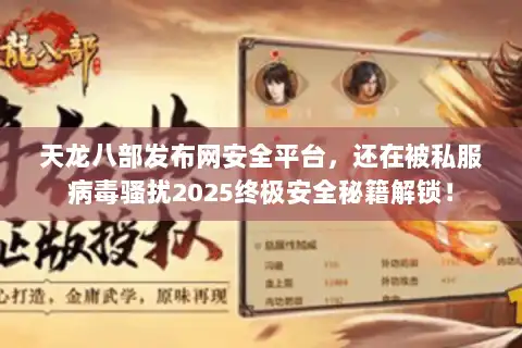 天龙八部发布网安全平台，还在被私服病毒骚扰2025终极安全秘籍解锁！