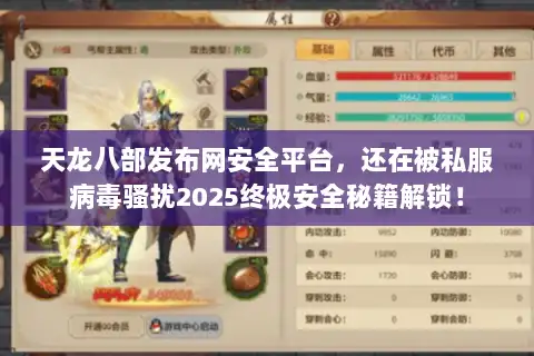 天龙八部发布网安全平台，还在被私服病毒骚扰2025终极安全秘籍解锁！