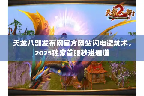 天龙八部发布网官方网站闪电避坑术，2025独家首服秒进通道