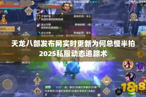 天龙八部发布网实时更新为何总慢半拍2025私服动态追踪术 天龙八部发布网实时更新为何总慢半拍2025私服动态追踪术