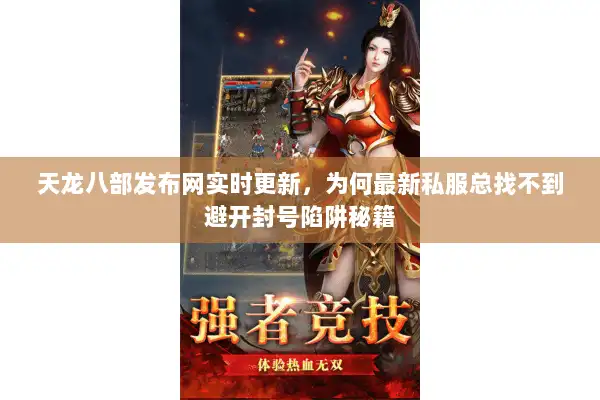 天龙八部发布网实时更新,为何最新私服总找不到避开封号陷阱秘籍 天龙八部发布网实时更新,为何最新私服总找不到避开封号陷阱秘籍