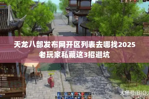 天龙八部发布网开区列表去哪找2025老玩家私藏这3招避坑 天龙八部发布网开区列表去哪找2025老玩家私藏这3招避坑