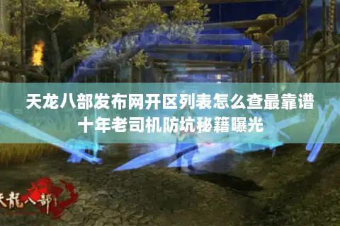 天龙八部发布网开区列表怎么查最靠谱十年老司机防坑秘籍曝光