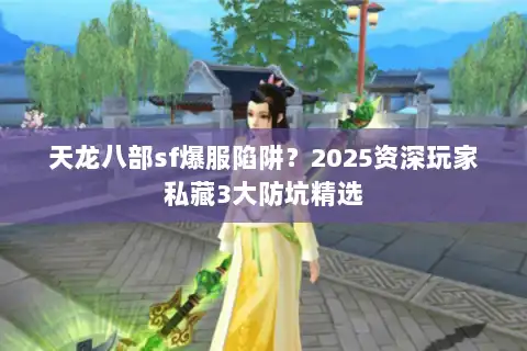 天龙八部sf爆服陷阱?2025资深玩家私藏3大防坑精选 天龙八部sf爆服陷阱?2025资深玩家私藏3大防坑精选