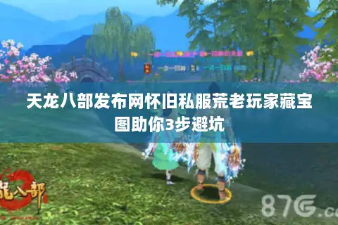 天龙八部发布网怀旧私服荒老玩家藏宝图助你3步避坑