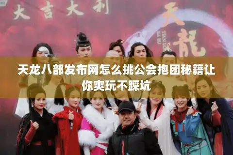 天龙八部发布网怎么挑公会抱团秘籍让你爽玩不踩坑