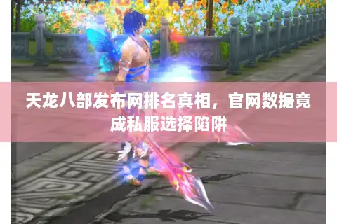 天龙八部发布网排名真相，官网数据竟成私服选择陷阱