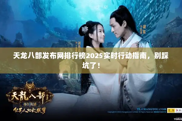 天龙八部发布网排行榜2025实时行动指南，别踩坑了！