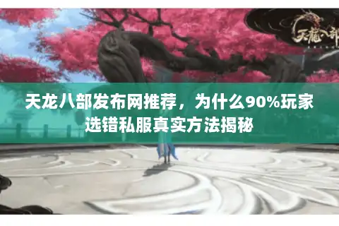 天龙八部发布网推荐，为什么90%玩家选错私服真实方法揭秘