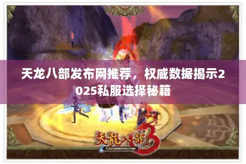 天龙八部发布网推荐,权威数据揭示2025私服选择秘籍 天龙八部发布网推荐,权威数据揭示2025私服选择秘籍