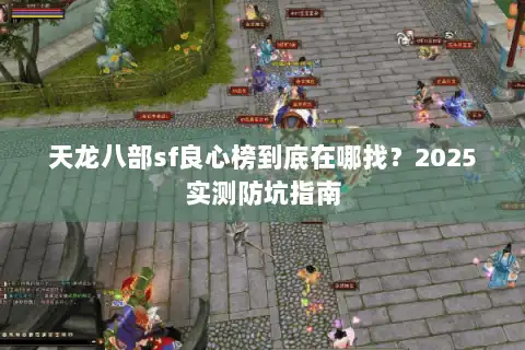天龙八部sf良心榜到底在哪找?2025实测防坑指南 天龙八部sf良心榜到底在哪找?2025实测防坑指南
