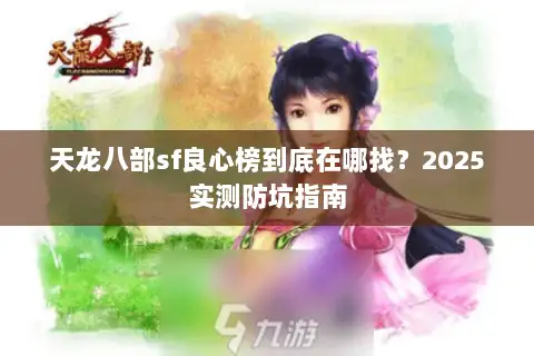 天龙八部sf良心榜到底在哪找?2025实测防坑指南 天龙八部sf良心榜到底在哪找?2025实测防坑指南