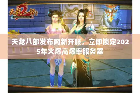 天龙八部发布网新开服,立即锁定2025年火爆高爆率服务器 天龙八部发布网新开服,立即锁定2025年火爆高爆率服务器