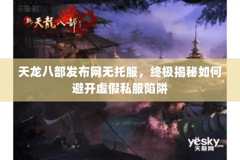 天龙八部发布网无托服，终极揭秘如何避开虚假私服陷阱