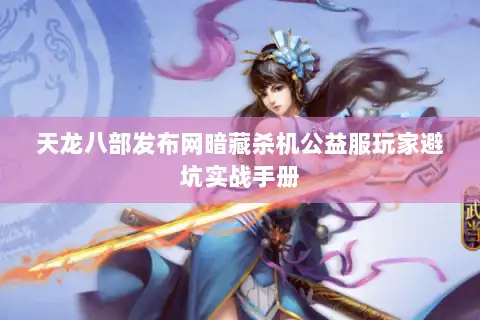 天龙八部发布网暗藏杀机公益服玩家避坑实战手册 天龙八部发布网暗藏杀机公益服玩家避坑实战手册