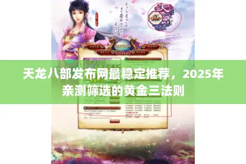 天龙八部发布网最稳定推荐,2025年亲测筛选的黄金三法则 天龙八部发布网最稳定推荐,2025年亲测筛选的黄金三法则