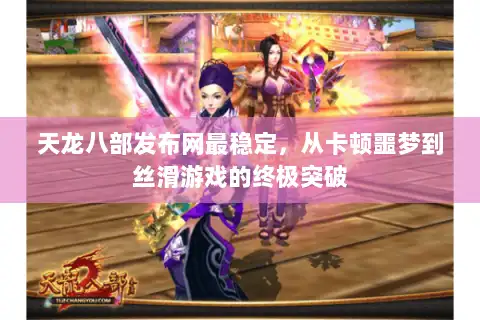 天龙八部发布网最稳定，从卡顿噩梦到丝滑游戏的终极突破