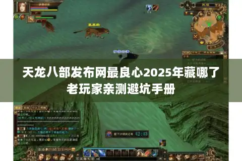 天龙八部发布网最良心2025年藏哪了老玩家亲测避坑手册