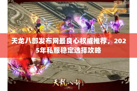 天龙八部发布网最良心权威推荐，2025年私服稳定选择攻略