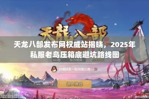 天龙八部发布网权威站揭晓，2025年私服老鸟压箱底避坑路线图
