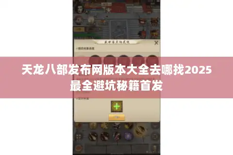 天龙八部发布网版本大全去哪找2025最全避坑秘籍首发