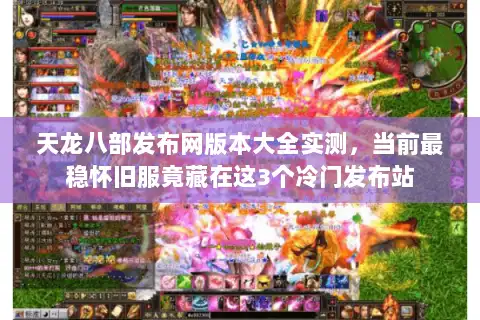 天龙八部发布网版本大全实测，当前最稳怀旧服竟藏在这3个冷门发布站
