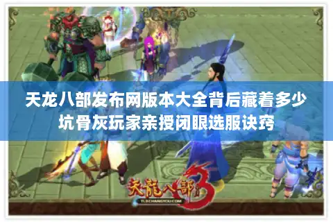 天龙八部发布网版本大全背后藏着多少坑骨灰玩家亲授闭眼选服诀窍