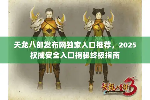 天龙八部发布网独家入口推荐，2025权威安全入口揭秘终极指南