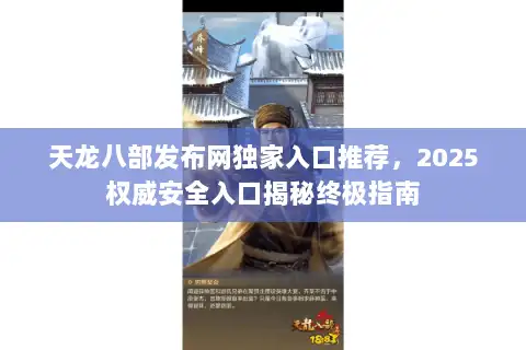 天龙八部发布网独家入口推荐，2025权威安全入口揭秘终极指南
