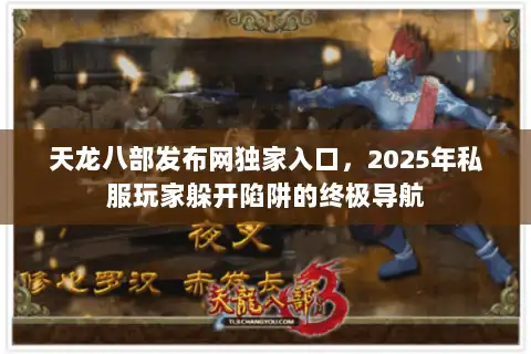 天龙八部发布网独家入口，2025年私服玩家躲开陷阱的终极导航