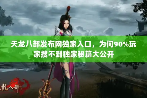 天龙八部发布网独家入口，为何90%玩家搜不到独家秘籍大公开