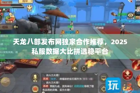 天龙八部发布网独家合作推荐，2025私服数据大比拼选稳平台