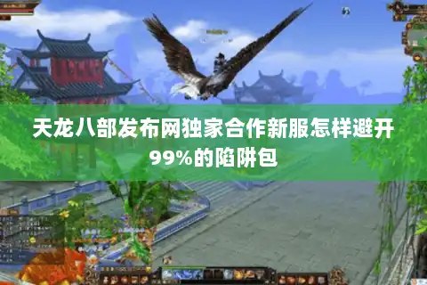 天龙八部发布网独家合作新服怎样避开99%的陷阱包