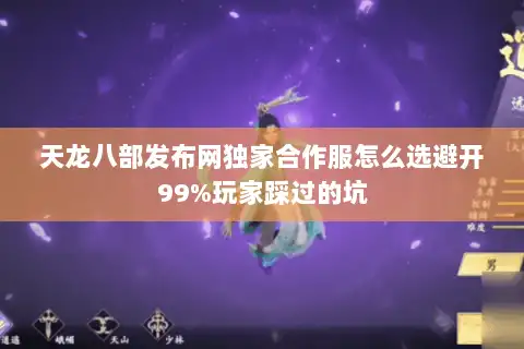 天龙八部发布网独家合作服怎么选避开99%玩家踩过的坑 天龙八部发布网独家合作服怎么选避开99%玩家踩过的坑