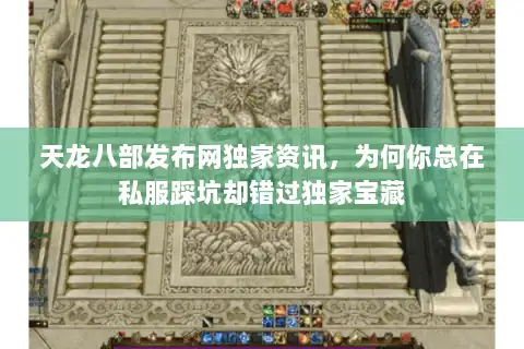天龙八部发布网独家资讯，为何你总在私服踩坑却错过独家宝藏