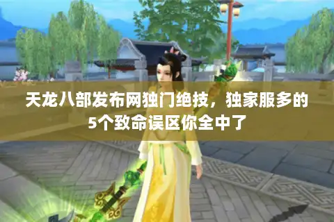 天龙八部发布网独门绝技，独家服多的5个致命误区你全中了