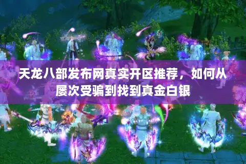 天龙八部发布网真实开区推荐,如何从屡次受骗到找到真金白银 天龙八部发布网真实开区推荐,如何从屡次受骗到找到真金白银