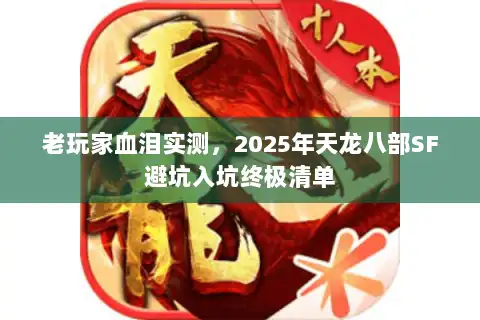 老玩家血泪实测,2025年天龙八部SF避坑入坑终极清单 老玩家血泪实测,2025年天龙八部SF避坑入坑终极清单